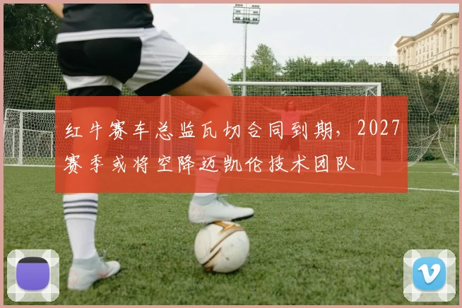 红牛赛车总监瓦切合同到期，2027赛季或将空降迈凯伦技术团队