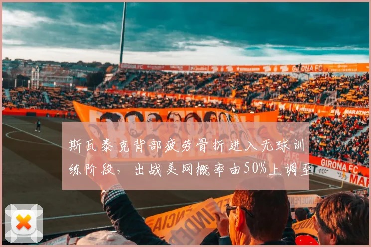 斯瓦泰克背部疲劳骨折进入无球训练阶段,出战美网概率由50%上调至70%