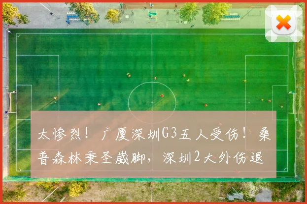 太惨烈!广厦深圳G3五人受伤!桑普森林秉圣崴脚,深圳2大外伤退