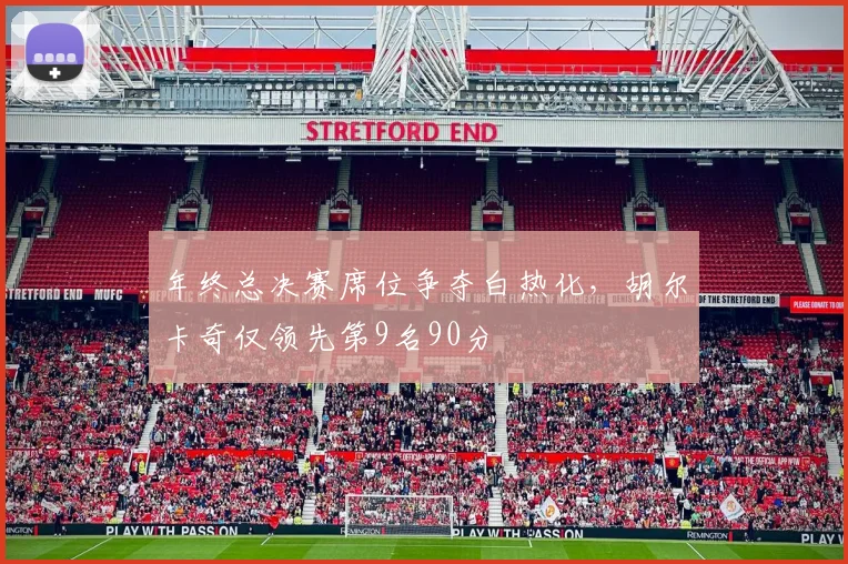 年终总决赛席位争夺白热化,胡尔卡奇仅领先第9名90分