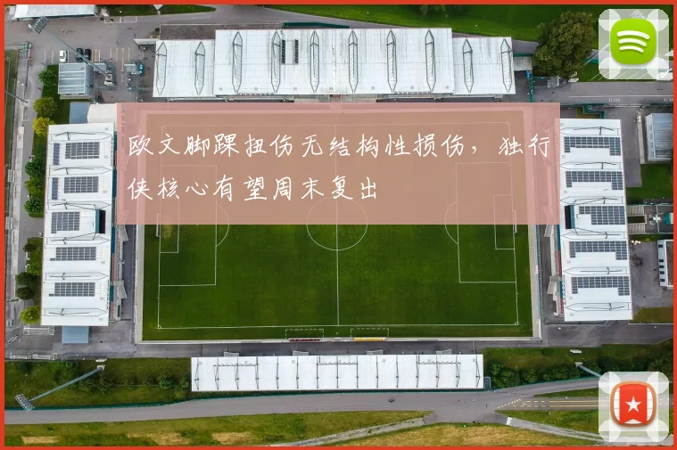 欧文脚踝扭伤无结构性损伤,独行侠核心有望周末复出